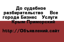 До судебное разбирательство. - Все города Бизнес » Услуги   . Крым,Приморский